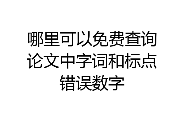 哪里可以免费查询论文中字词和标点错误数字
