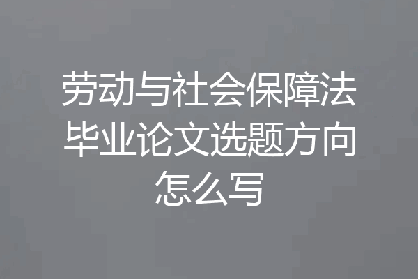 劳动与社会保障法毕业论文选题方向怎么写