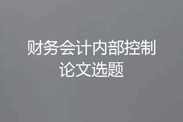 财务会计内部控制论文选题