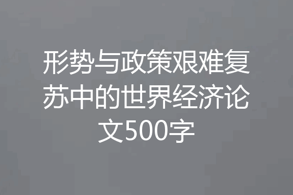 形势与政策艰难复苏中的世界经济论文500字