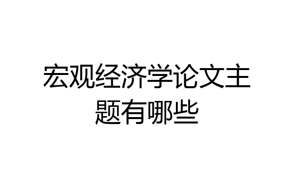 宏观经济学论文主题有哪些
