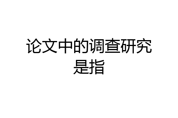 论文中的调查研究是指