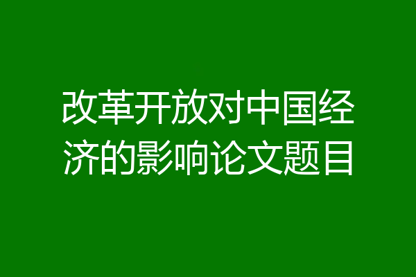 改革开放对中国经济的影响论文题目