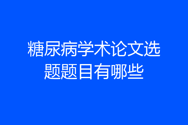 糖尿病学术论文选题题目有哪些