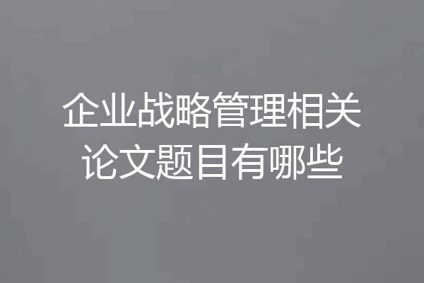 企业战略管理相关论文题目有哪些