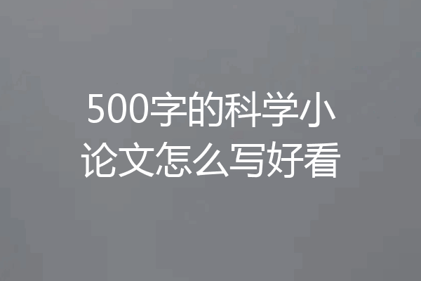 500字的科学小论文怎么写好看