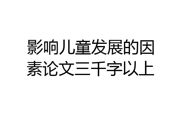 影响儿童发展的因素论文三千字以上