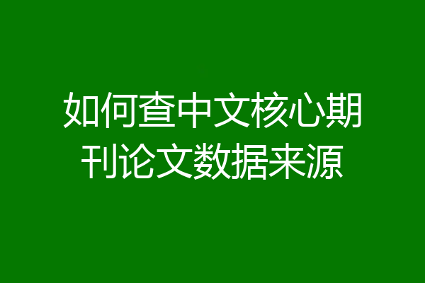 如何查中文核心期刊论文数据来源