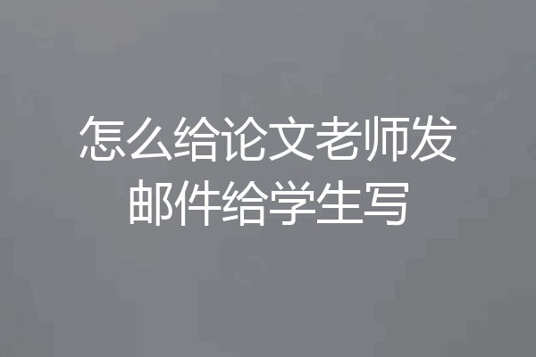 怎么给论文老师发邮件给学生写