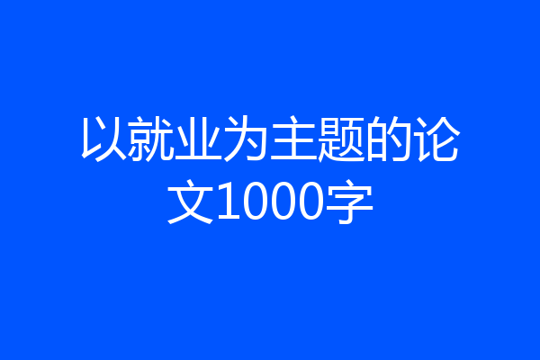 以就业为主题的论文1000字