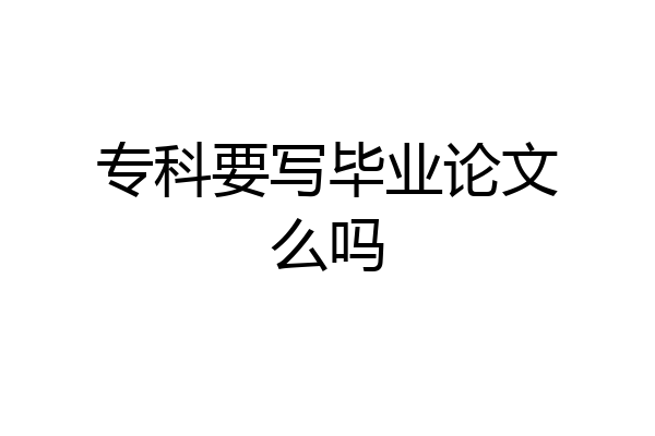 专科要写毕业论文么吗