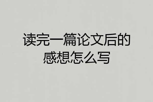 读完一篇论文后的感想怎么写