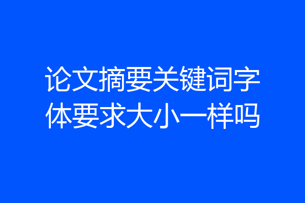 论文摘要关键词字体要求大小一样吗