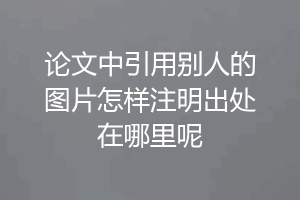 论文中引用别人的图片怎样注明出处在哪里呢
