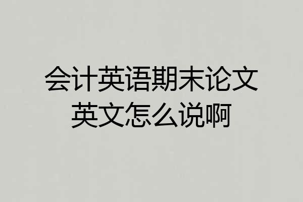 会计英语期末论文英文怎么说啊