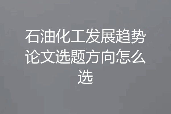 石油化工发展趋势论文选题方向怎么选