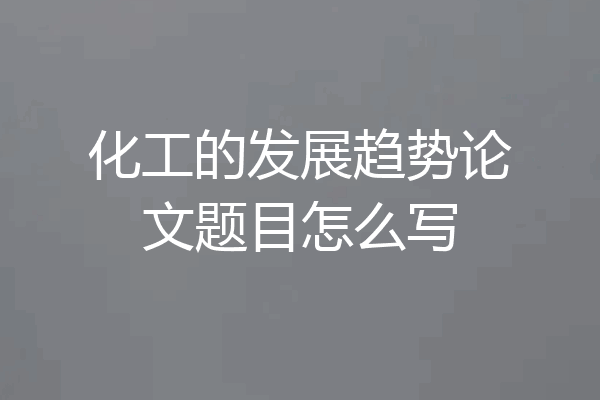 化工的发展趋势论文题目怎么写