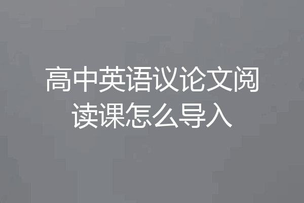 高中英语议论文阅读课怎么导入