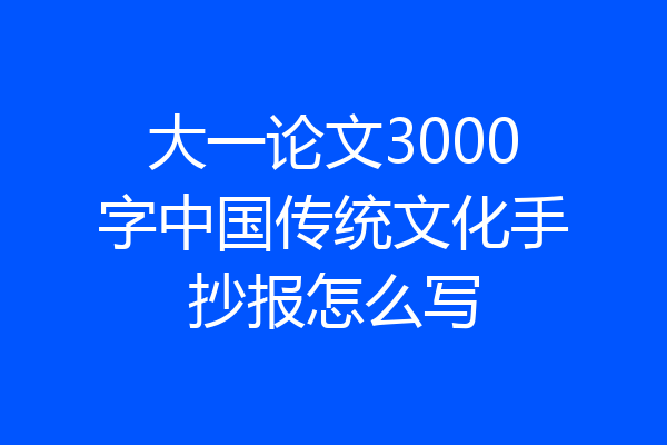 大一论文3000字中国传统文化手抄报怎么写