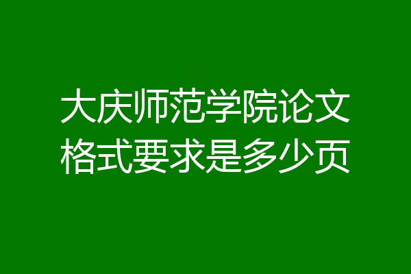 大庆师范学院论文格式要求是多少页