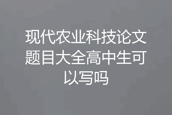现代农业科技论文题目大全高中生可以写吗