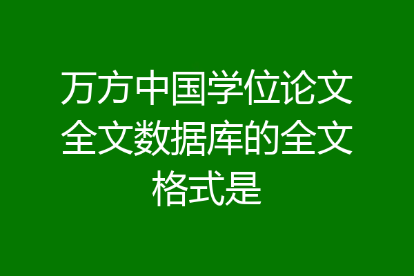 万方中国学位论文全文数据库的全文格式是