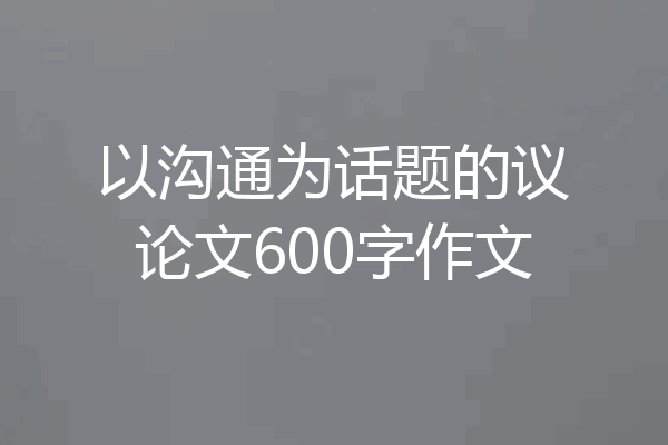 以沟通为话题的议论文600字作文