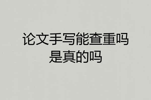 论文手写能查重吗是真的吗