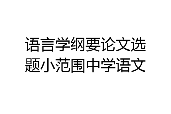 语言学纲要论文选题小范围中学语文