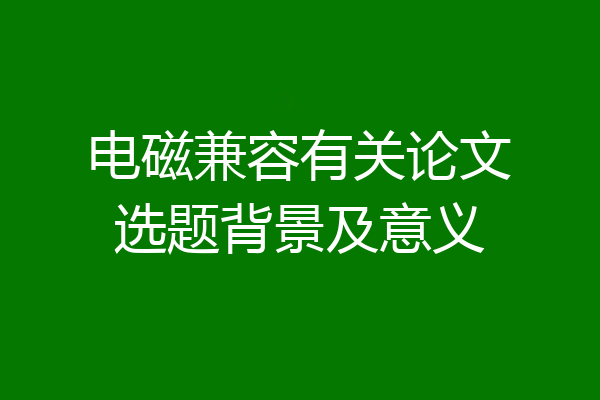 电磁兼容有关论文选题背景及意义