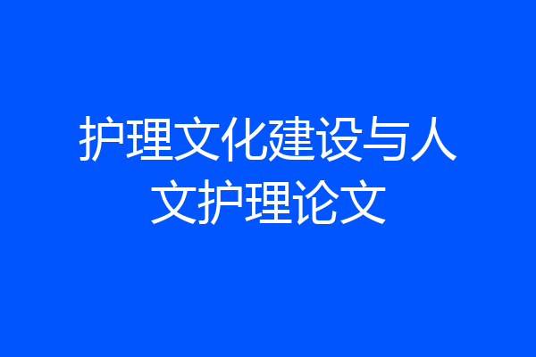 护理文化建设与人文护理论文