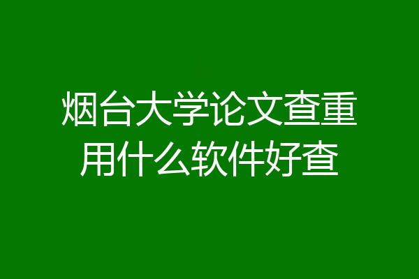 烟台大学论文查重用什么软件好查