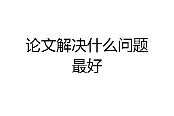 论文解决什么问题最好