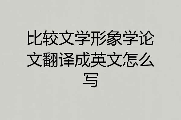 比较文学形象学论文翻译成英文怎么写