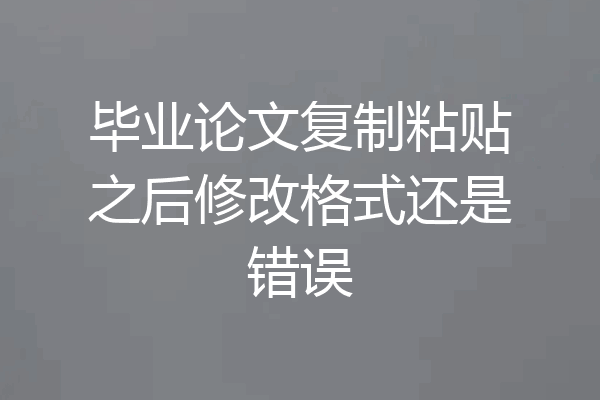 毕业论文复制粘贴之后修改格式还是错误