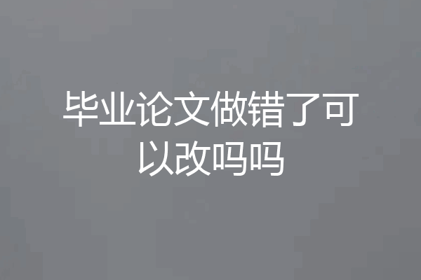 毕业论文做错了可以改吗吗