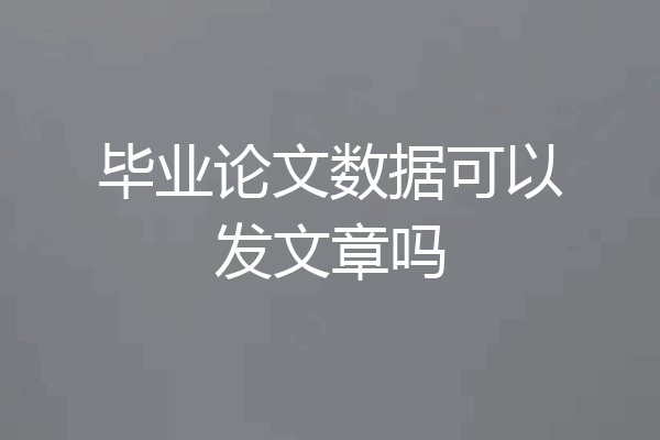 毕业论文数据可以发文章吗