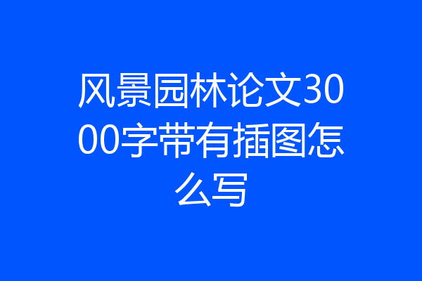 风景园林论文3000字带有插图怎么写