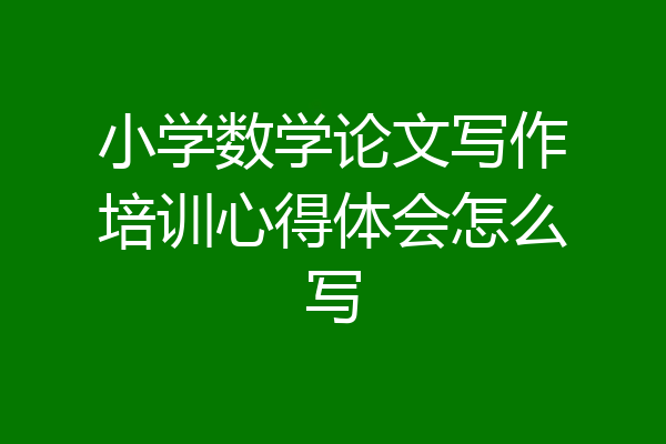 小学数学论文写作培训心得体会怎么写