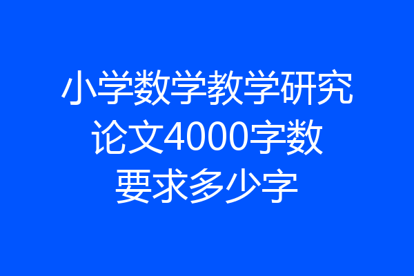 小学数学教学研究论文4000字数要求多少字