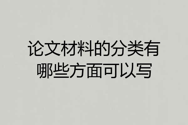 论文材料的分类有哪些方面可以写