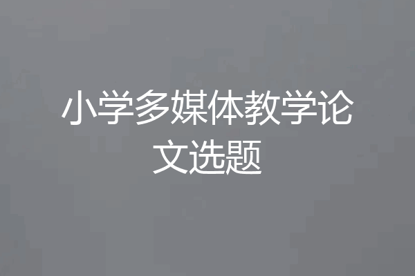 小学多媒体教学论文选题