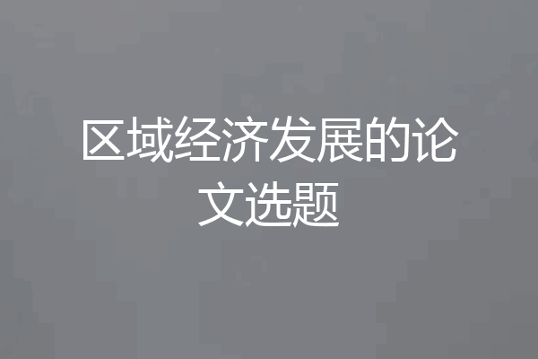 区域经济发展的论文选题