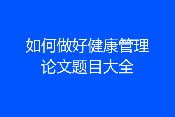 如何做好健康管理论文题目大全