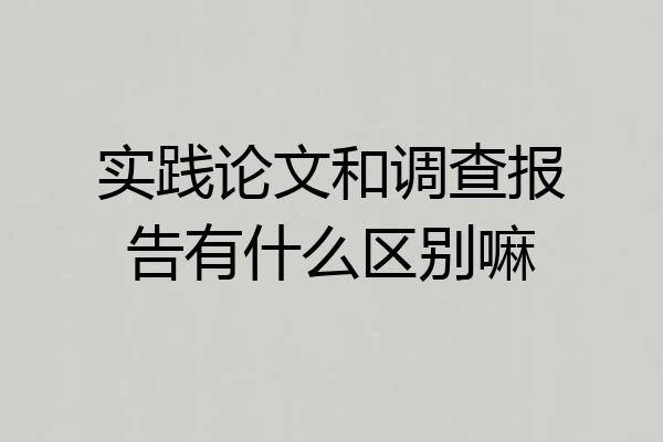 实践论文和调查报告有什么区别嘛