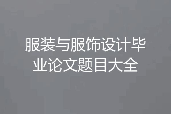 服装与服饰设计毕业论文题目大全