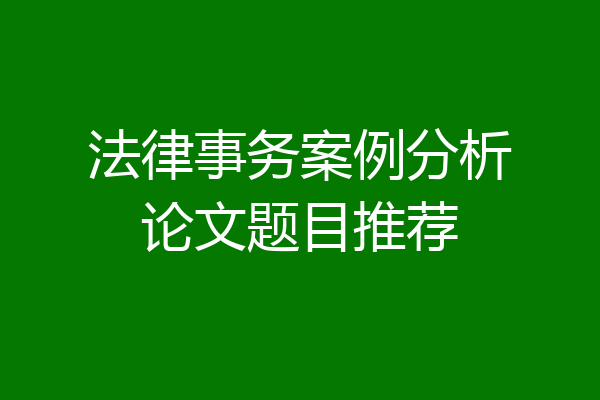 法律事务案例分析论文题目推荐