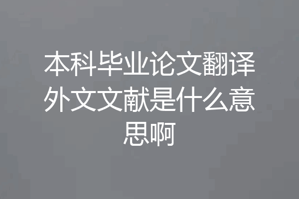 本科毕业论文翻译外文文献是什么意思啊