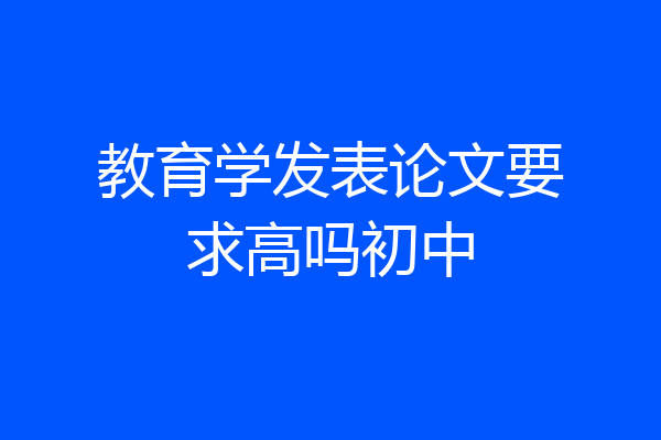 教育学发表论文要求高吗初中