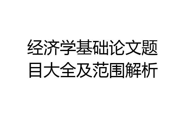 经济学基础论文题目大全及范围解析